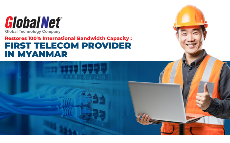 GlobalNet Restores 100% International Bandwidth Capacity: First Telecom Provider in Myanmar to Achieve Full Service Recovery After Shared Submarine Cable Cut in Myanmar